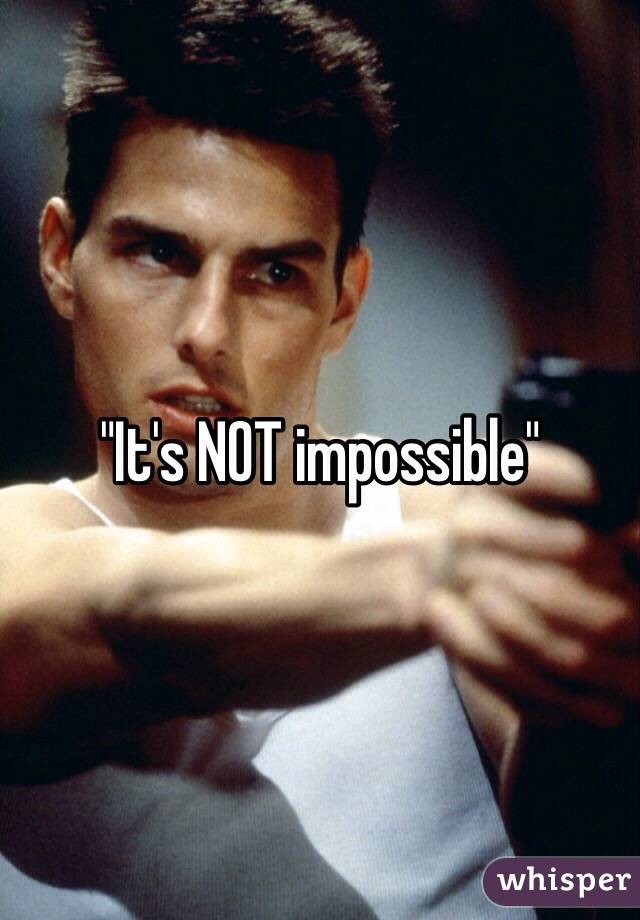 "It's NOT impossible"