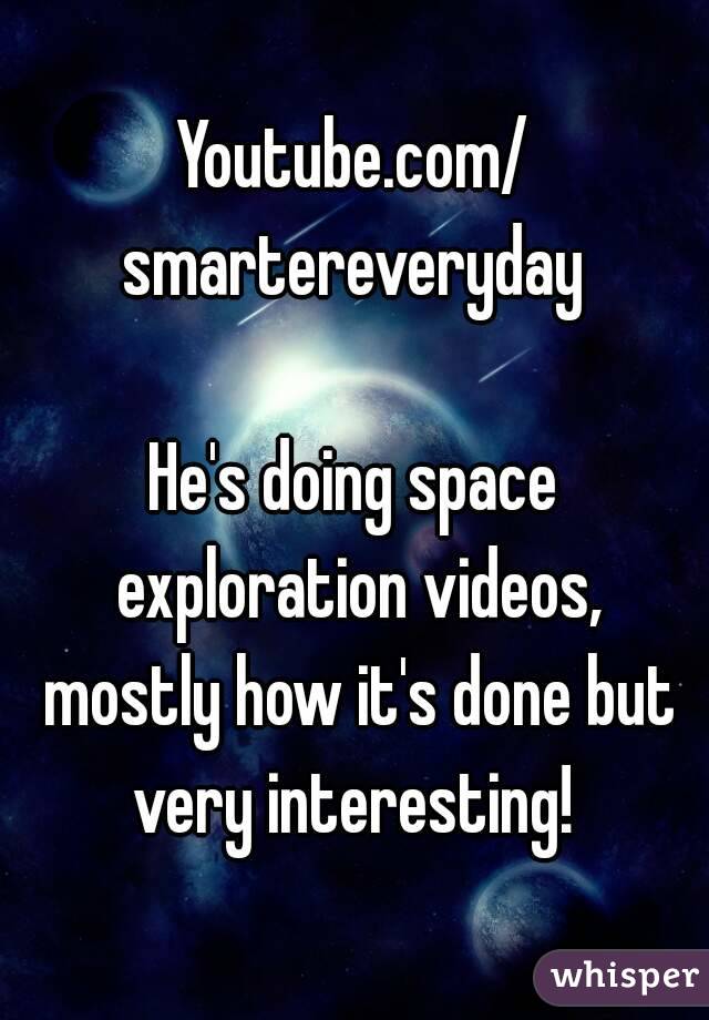 Youtube.com/
smartereveryday

He's doing space exploration videos, mostly how it's done but very interesting! 