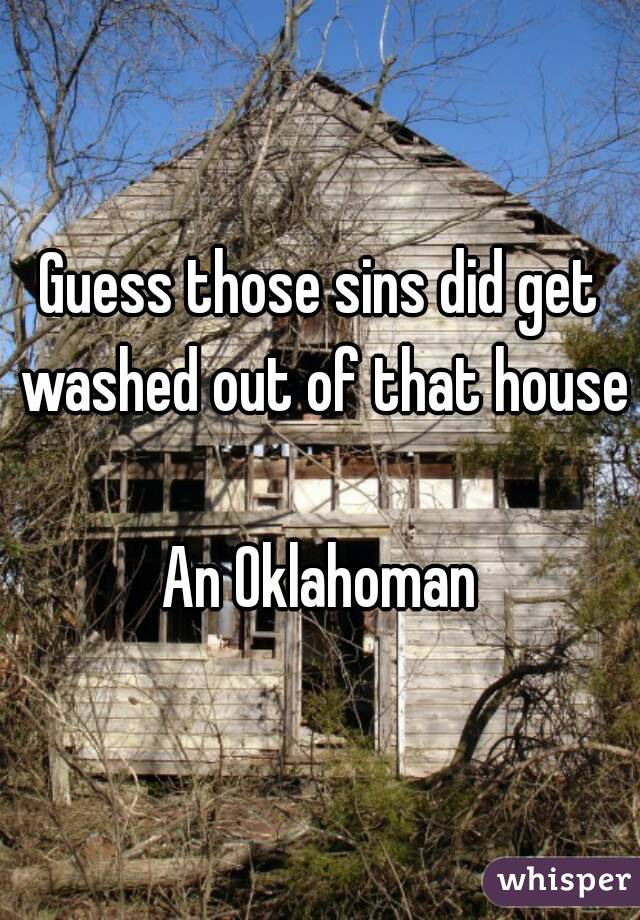Guess those sins did get washed out of that house 
An Oklahoman