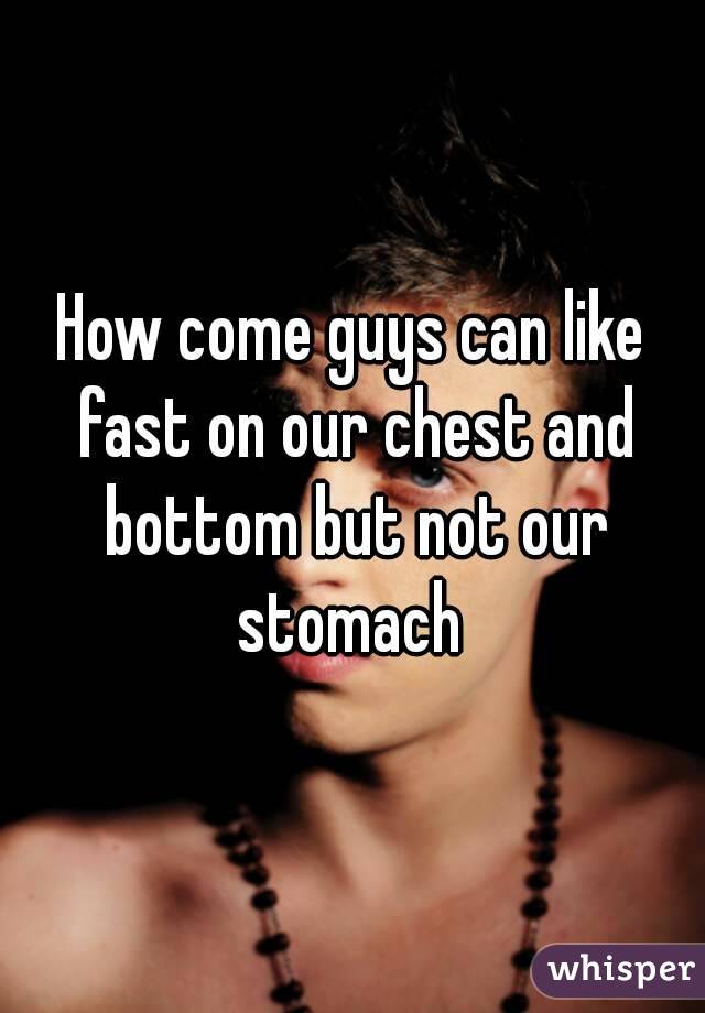 How come guys can like fast on our chest and bottom but not our stomach 