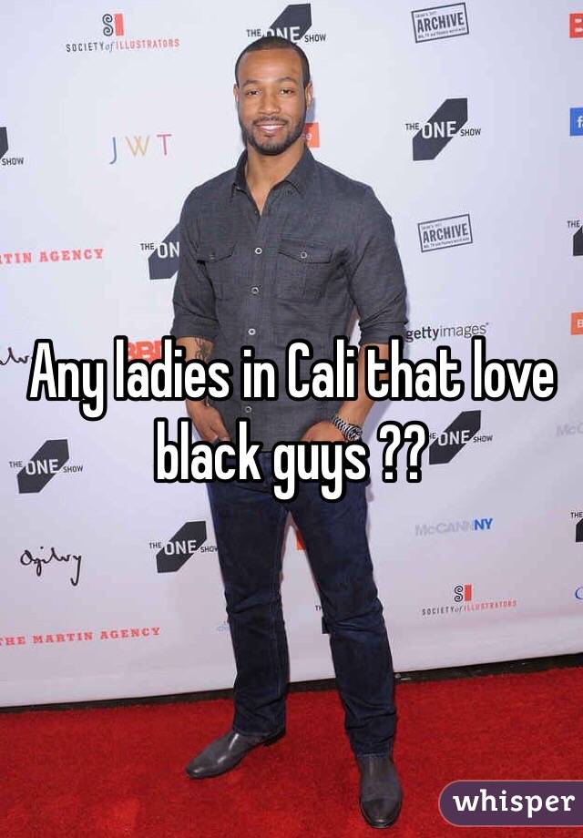 Any ladies in Cali that love black guys ?? 