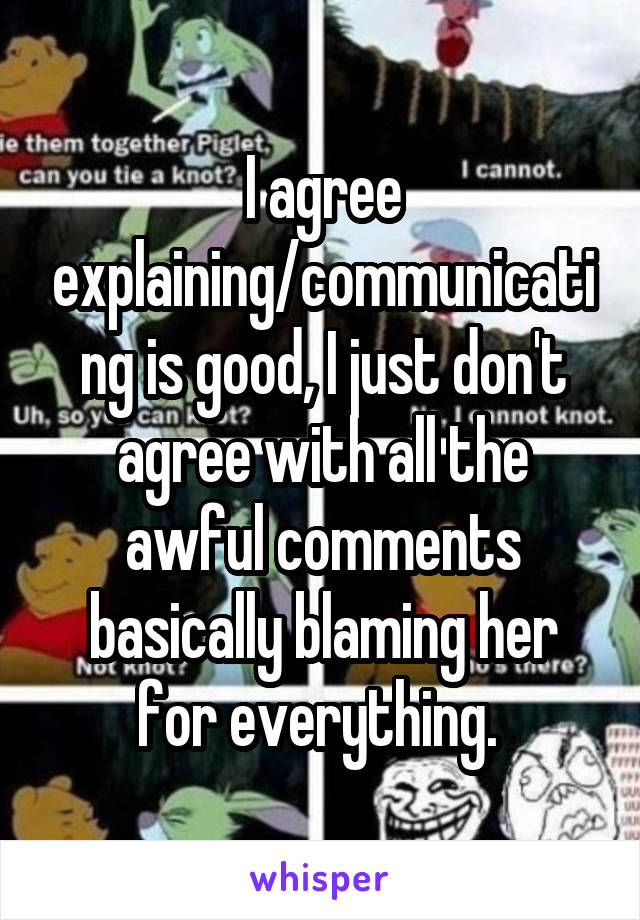 I agree explaining/communicating is good, I just don't agree with all the awful comments basically blaming her for everything. 