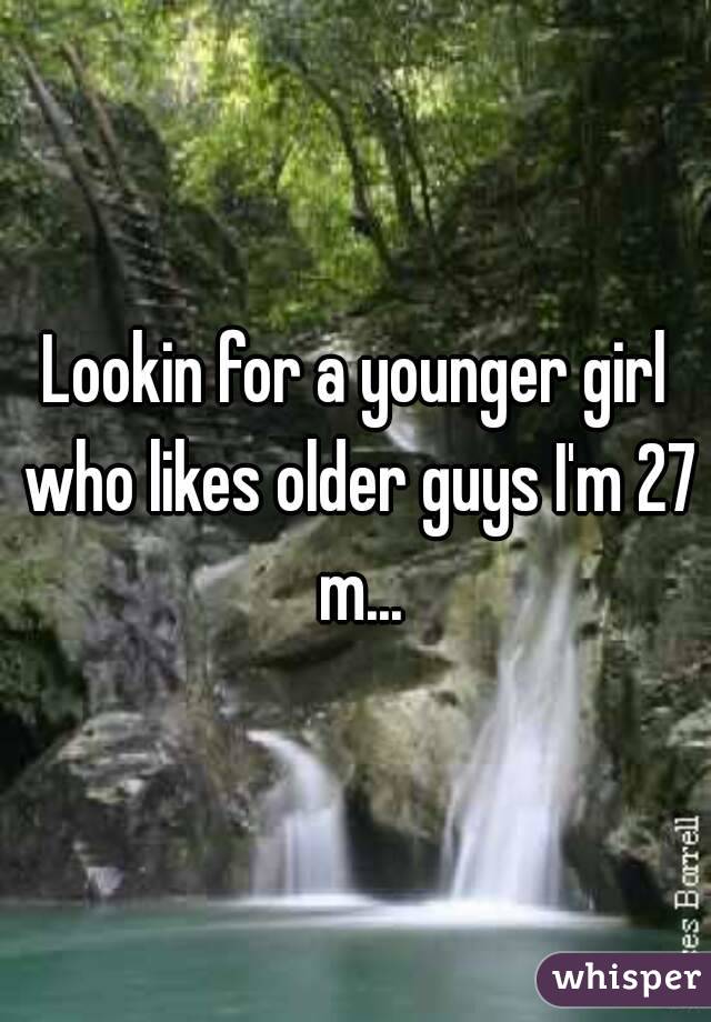 Lookin for a younger girl who likes older guys I'm 27 m...