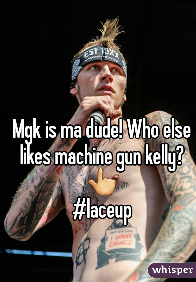 Mgk is ma dude! Who else likes machine gun kelly? 
👆
#laceup