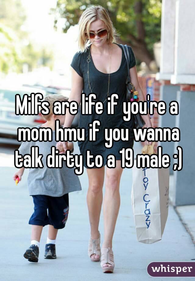 Milfs are life if you're a mom hmu if you wanna talk dirty to a 19 male ;)