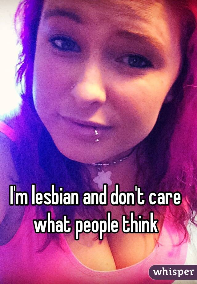 I'm lesbian and don't care what people think 