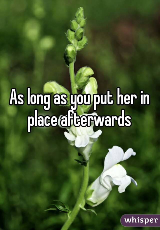 As long as you put her in place afterwards 