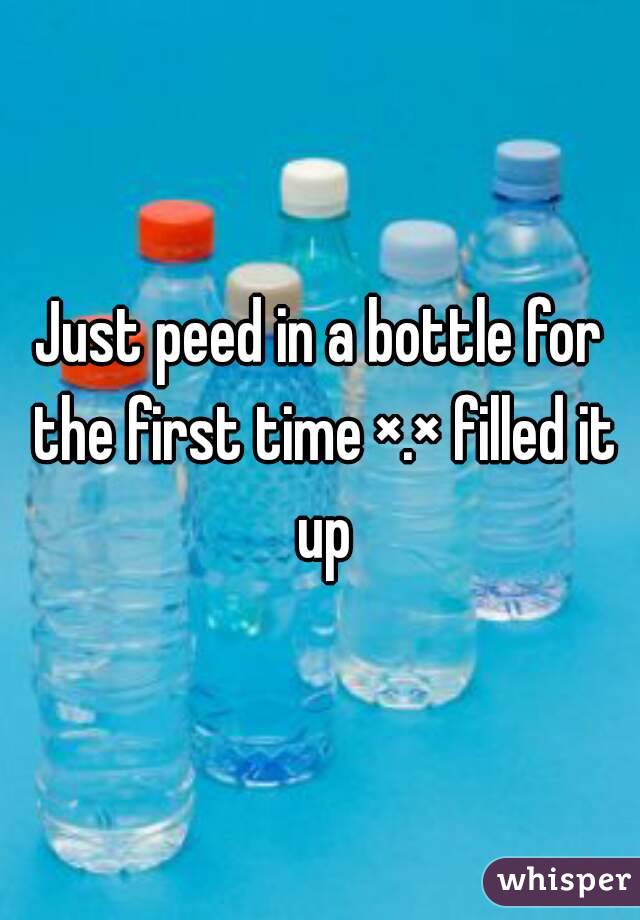 Just peed in a bottle for the first time ×.× filled it up