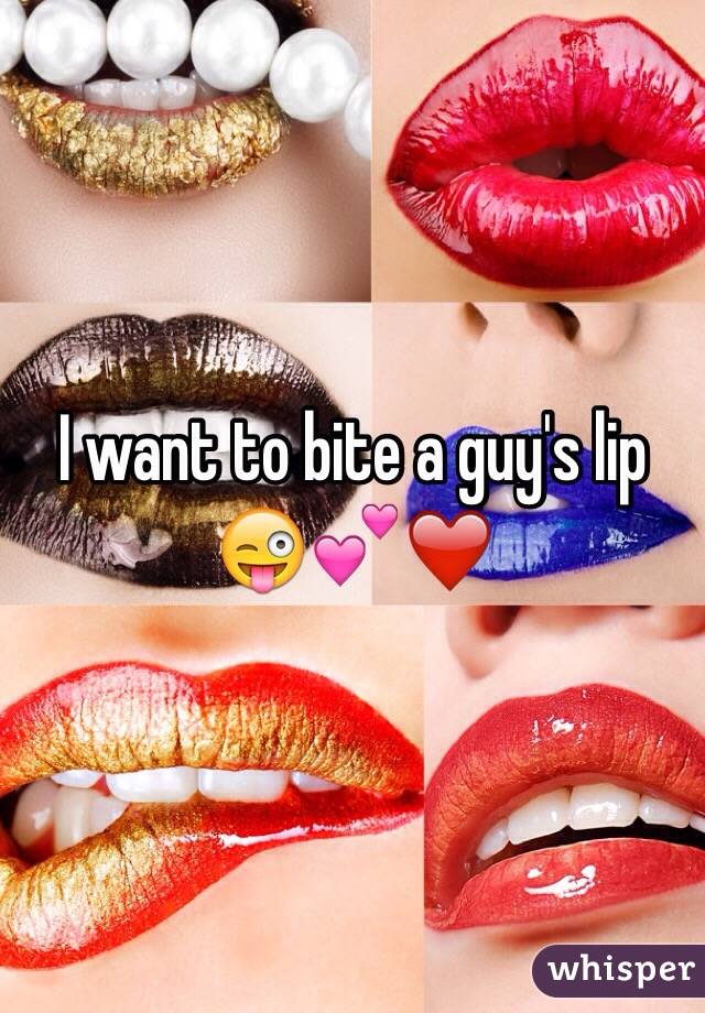 I want to bite a guy's lip 😜💕❤️