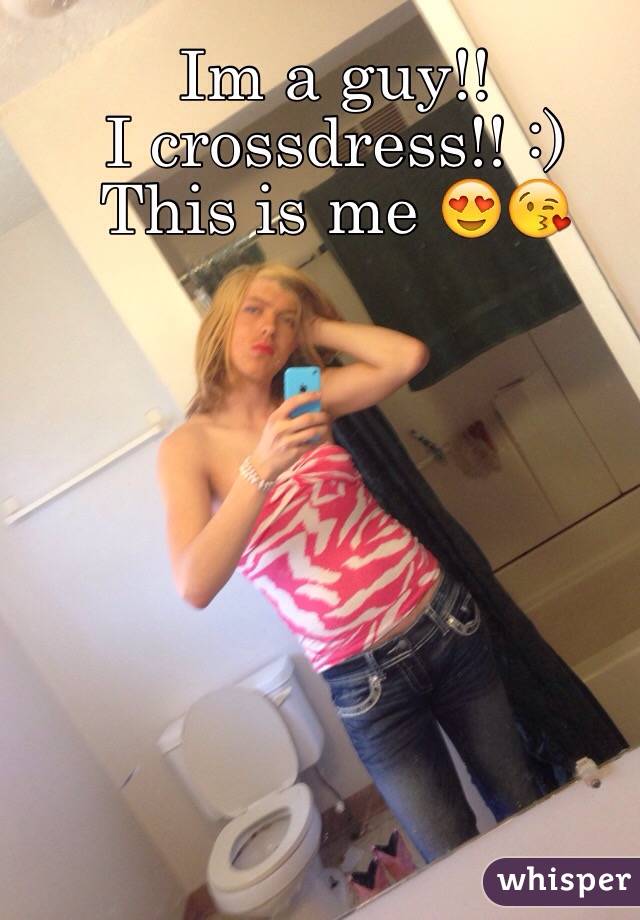 Im a guy!!
I crossdress!! :) 
This is me 😍😘