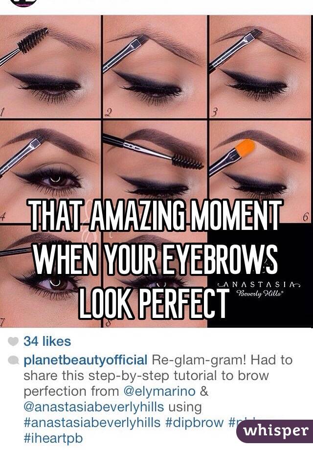 THAT AMAZING MOMENT WHEN YOUR EYEBROWS LOOK PERFECT 