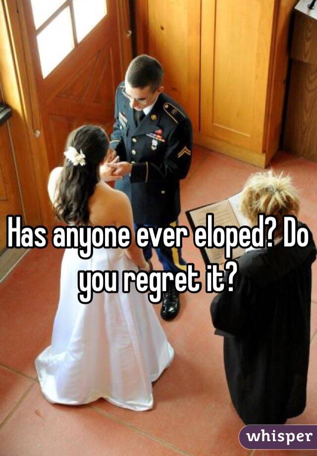 Has anyone ever eloped? Do you regret it?