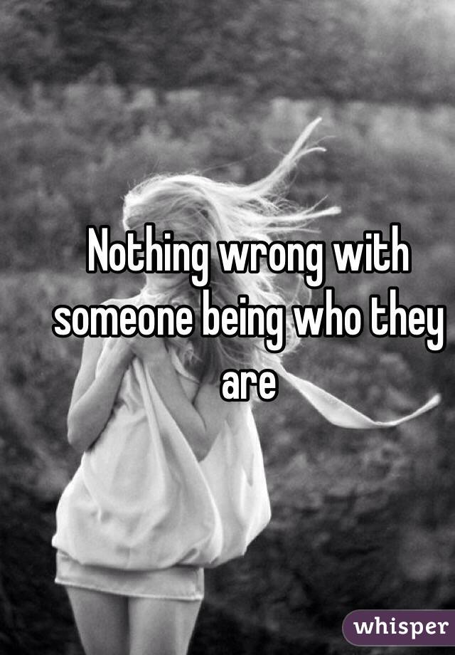 Nothing wrong with someone being who they are 