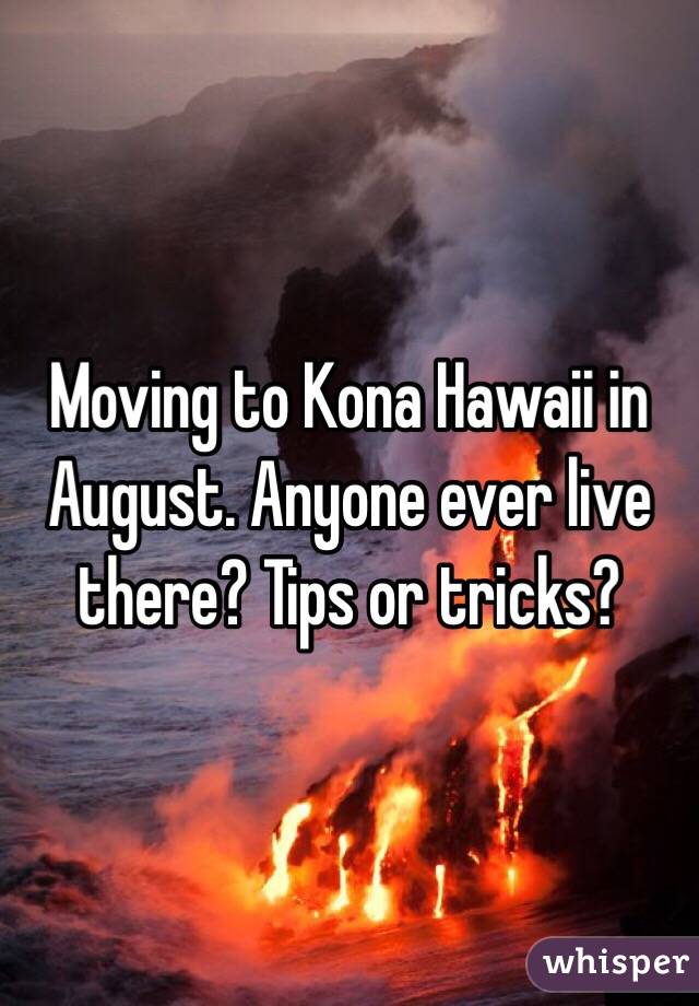 Moving to Kona Hawaii in August. Anyone ever live there? Tips or tricks? 