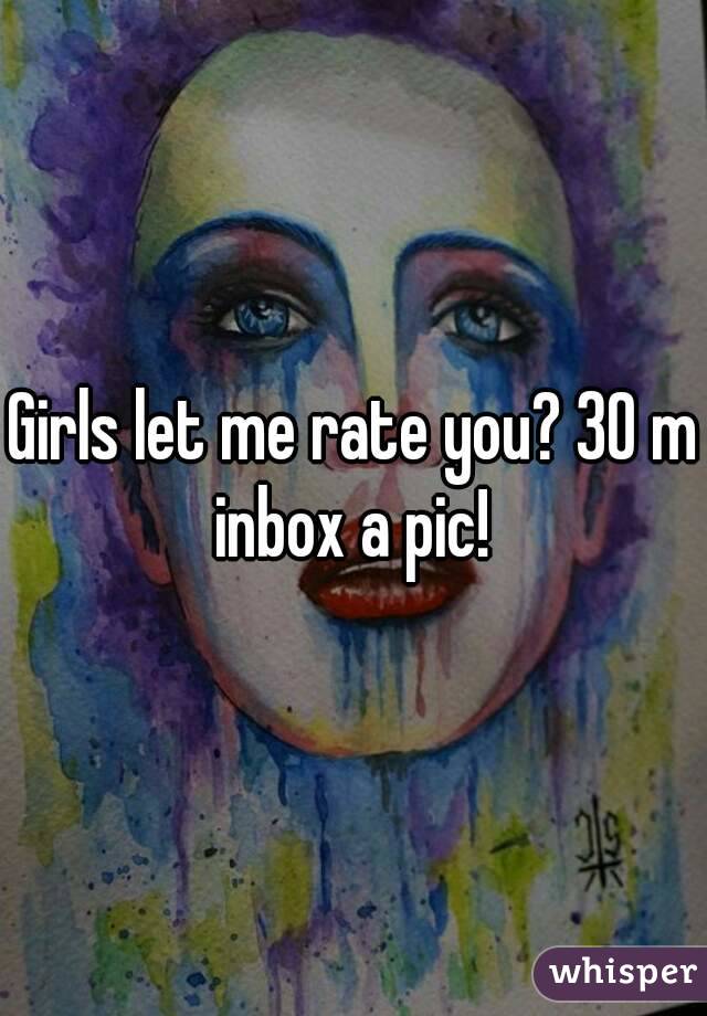 Girls let me rate you? 30 m inbox a pic! 