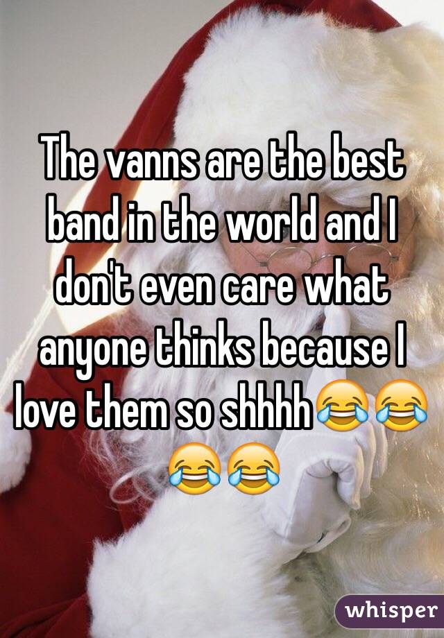 The vanns are the best band in the world and I don't even care what anyone thinks because I love them so shhhh😂😂😂😂