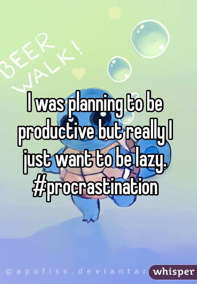I was planning to be
productive but really I 
just want to be lazy. 
#procrastination
