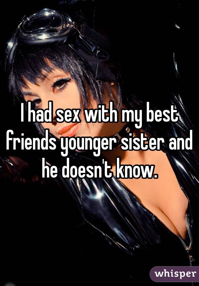 I had sex with my best friends younger sister and he doesn't know. 