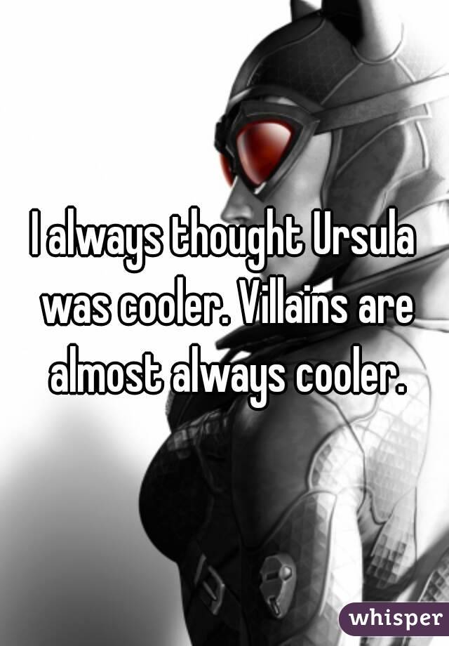 I always thought Ursula was cooler. Villains are almost always cooler.
