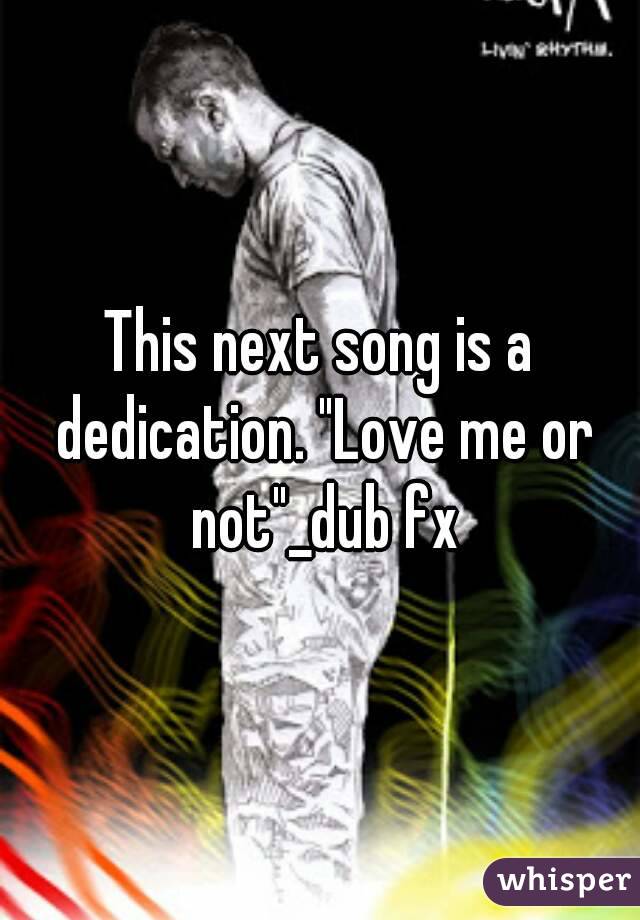 This next song is a dedication. "Love me or not"_dub fx