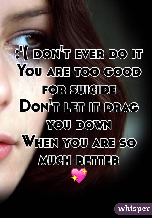 :'( don't ever do it
You are too good for suicide
Don't let it drag you down
When you are so much better
💖