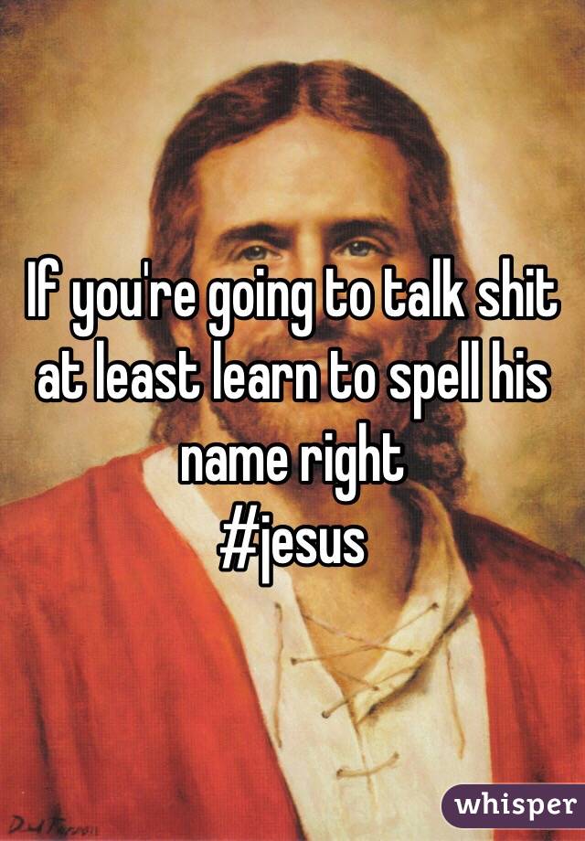 If you're going to talk shit at least learn to spell his name right 
#jesus