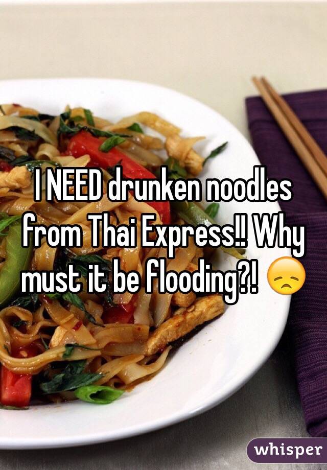 I NEED drunken noodles from Thai Express!! Why must it be flooding?! 😞