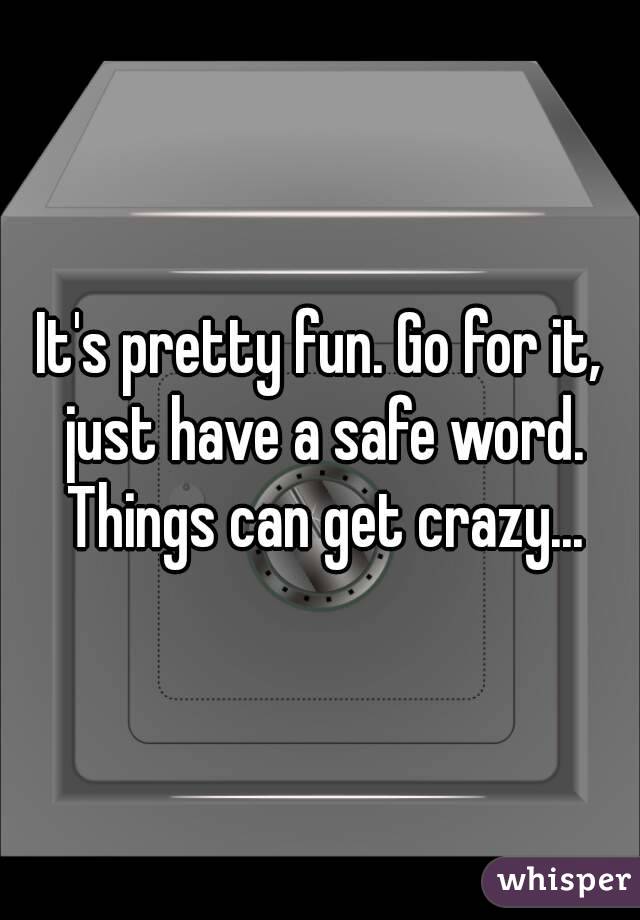 It's pretty fun. Go for it, just have a safe word. Things can get crazy...