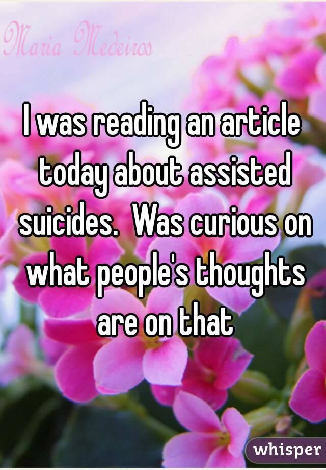 I was reading an article today about assisted suicides.  Was curious on what people's thoughts are on that