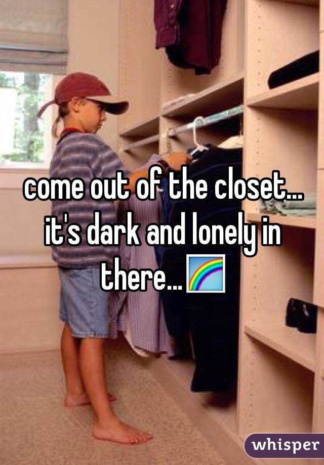 come out of the closet... it's dark and lonely in there...🌈