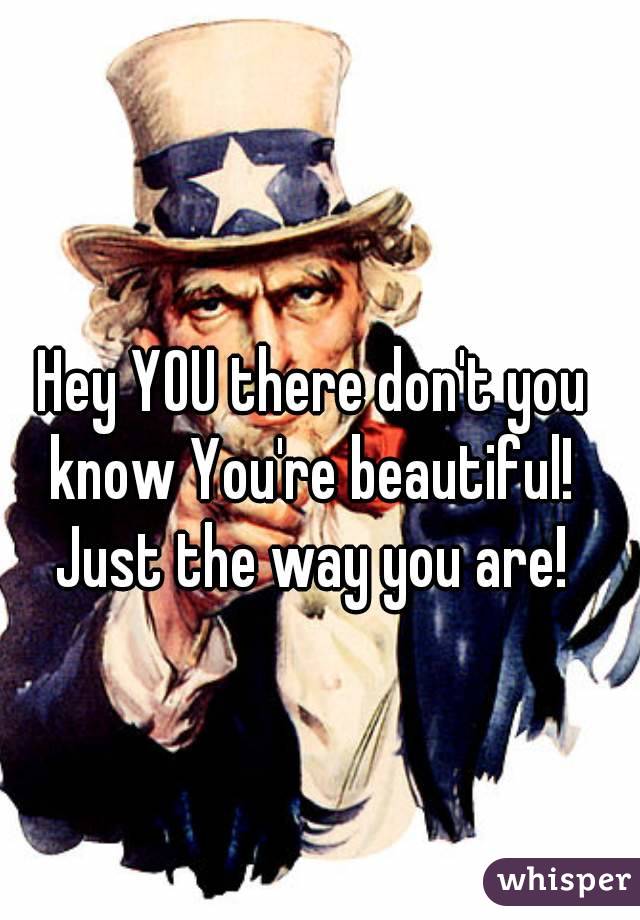 Hey YOU there don't you know You're beautiful! 
Just the way you are!