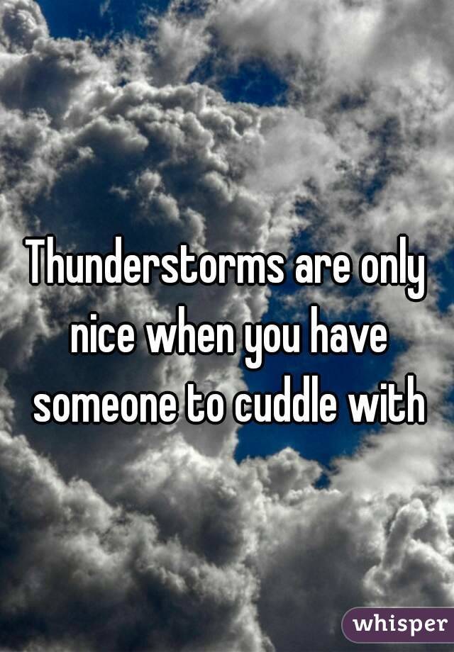 Thunderstorms are only nice when you have someone to cuddle with
