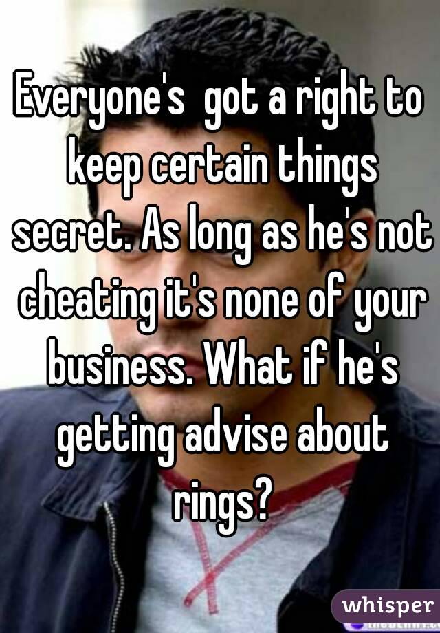 Everyone's  got a right to keep certain things secret. As long as he's not cheating it's none of your business. What if he's getting advise about rings?