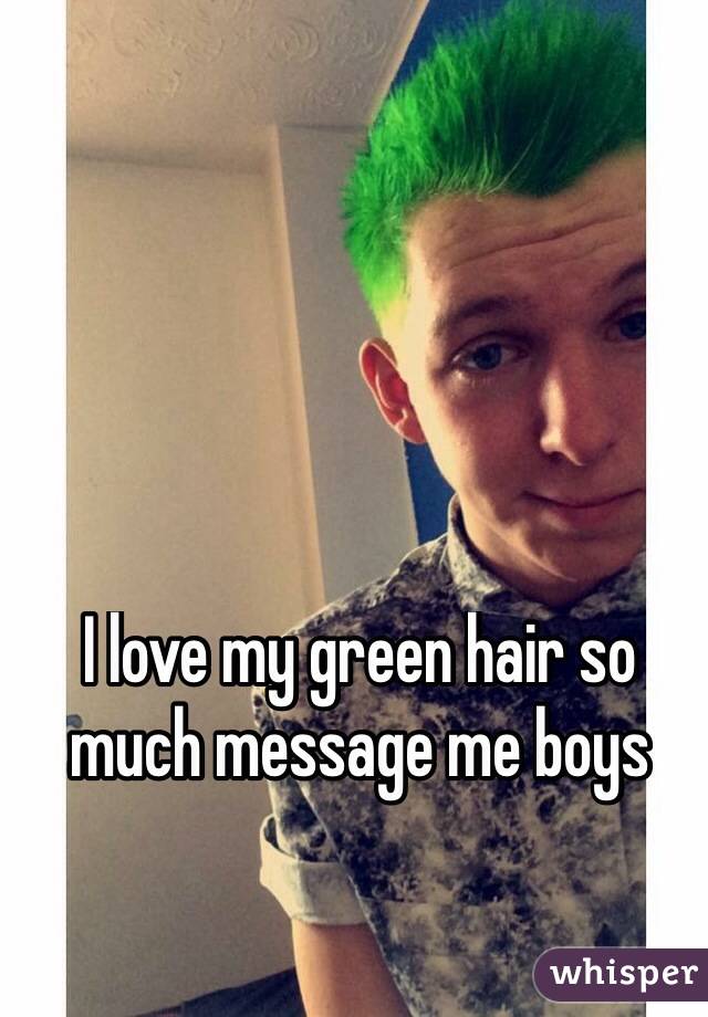 I love my green hair so much message me boys
