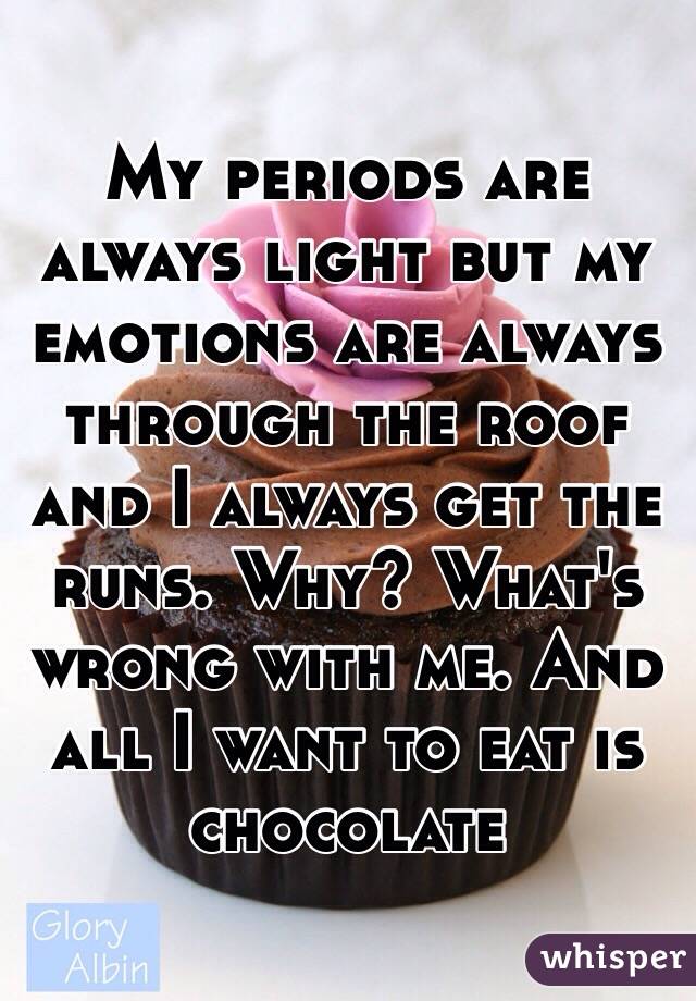 My periods are always light but my emotions are always through the roof and I always get the runs. Why? What's wrong with me. And all I want to eat is chocolate 