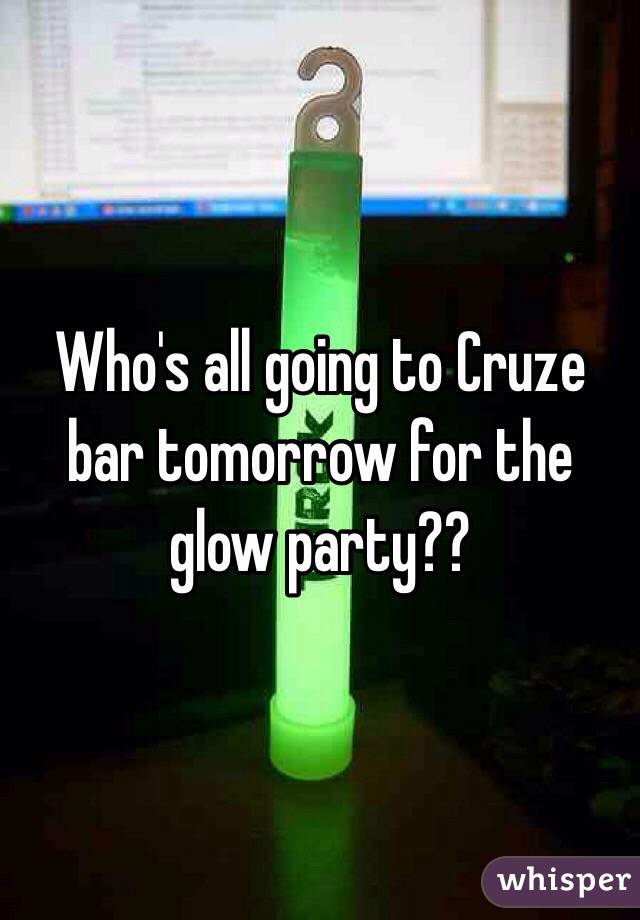 Who's all going to Cruze bar tomorrow for the glow party?? 