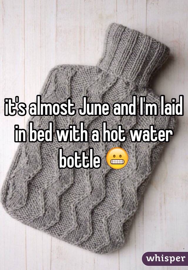 it's almost June and I'm laid in bed with a hot water bottle 😬 