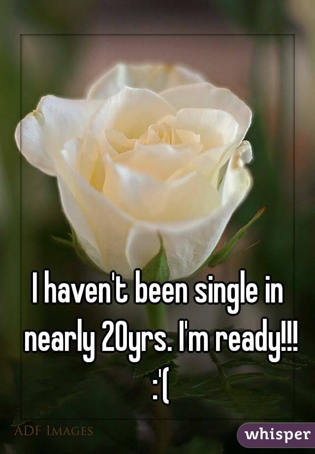 I haven't been single in nearly 20yrs. I'm ready!!! :'(