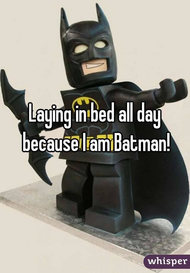 Laying in bed all day because I am Batman!