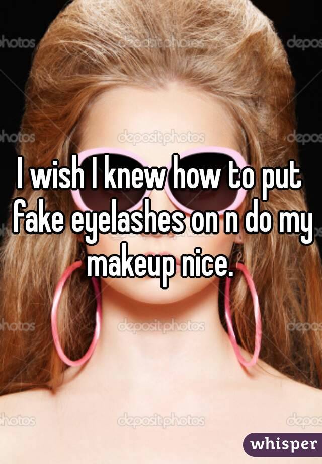 I wish I knew how to put fake eyelashes on n do my makeup nice. 
