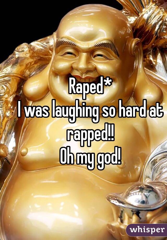Raped*
I was laughing so hard at rapped!! 
Oh my god!