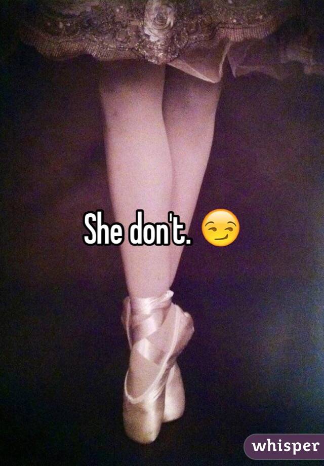 She don't. 😏