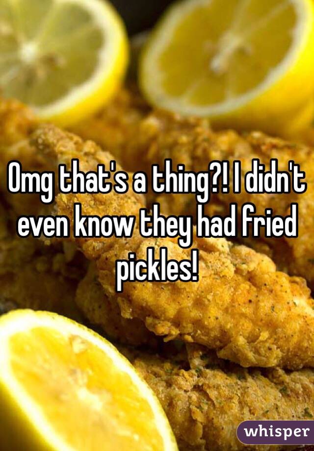 Omg that's a thing?! I didn't even know they had fried pickles! 