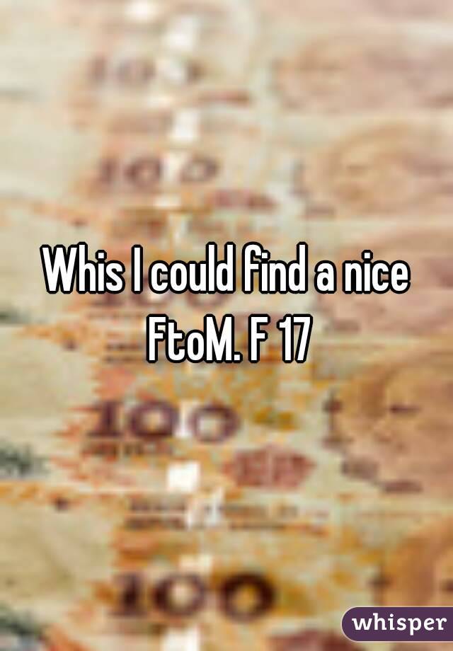 Whis I could find a nice FtoM. F 17