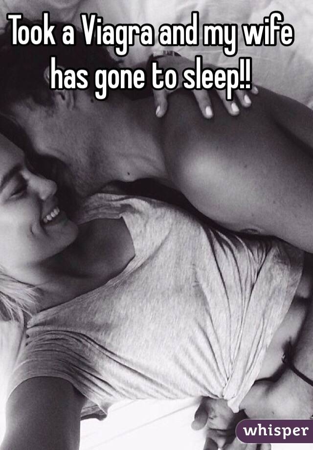 Took a Viagra and my wife has gone to sleep!! 