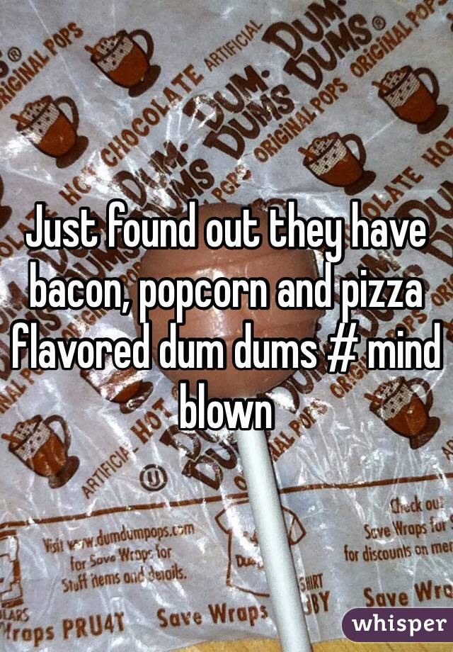 Just found out they have bacon, popcorn and pizza flavored dum dums # mind blown