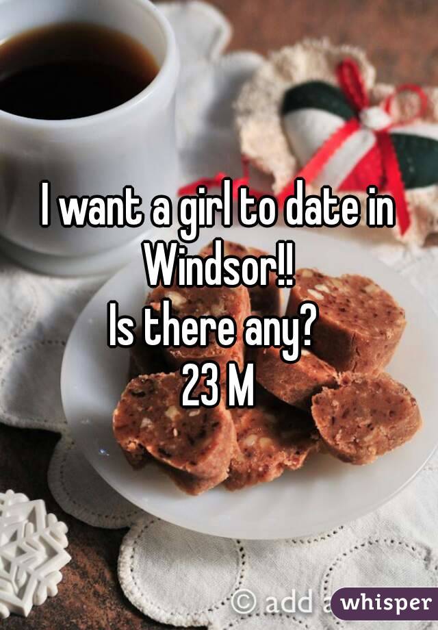 I want a girl to date in Windsor!! 
Is there any? 
23 M