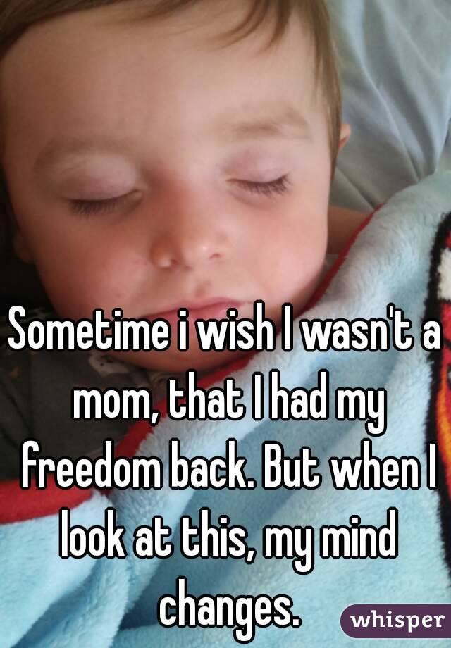 Sometime i wish I wasn't a mom, that I had my freedom back. But when I look at this, my mind changes.
