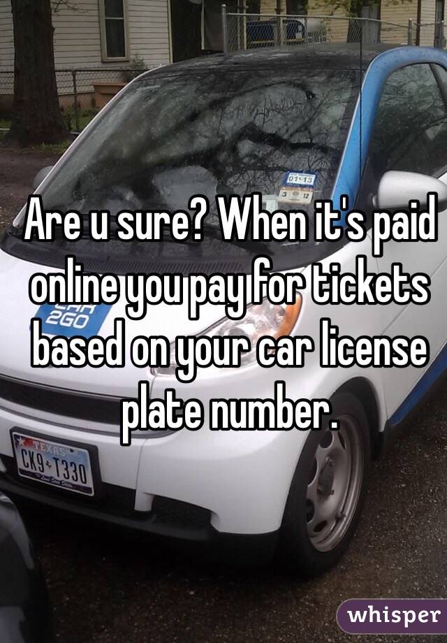 Are u sure? When it's paid online you pay for tickets based on your car license plate number.