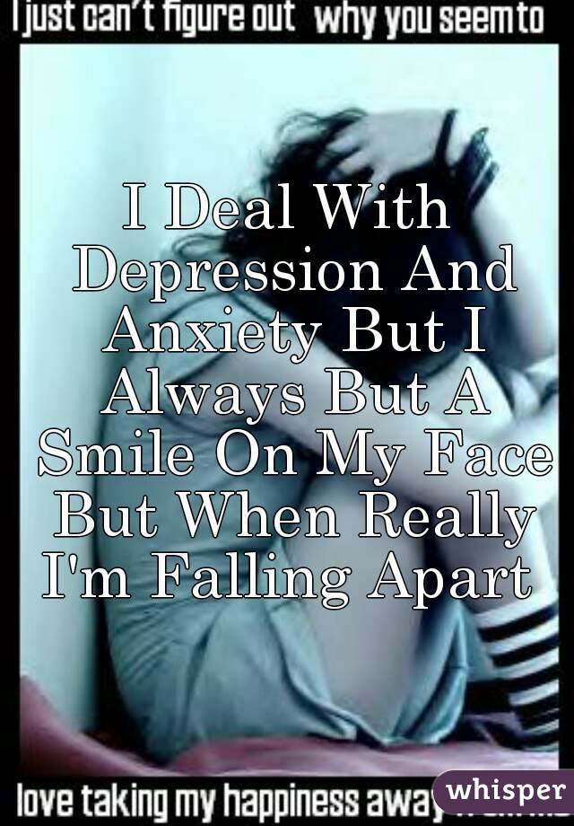 I Deal With Depression And Anxiety But I Always But A Smile On My Face But When Really I'm Falling Apart 